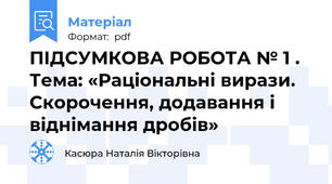 ПІДСУМКОВА РОБОТА № 1 . Тема: «Раціональні вирази. Скорочення, додавання і віднімання дробів»
