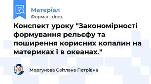 Конспект уроку "Закономірності формування рельєфу та поширення корисних копалин на материках і в океанах."