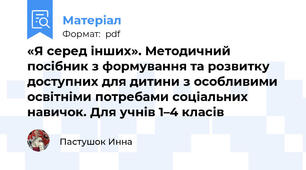 «Я серед інших». Методичний посібник з формування та розвитку доступних для дитини з особливими освітніми потребами соціальних навичок. Для учнів 1–4 класів