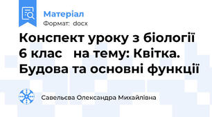 Конспект уроку з біології 6 клас   на тему: Квітка. Будова та основні функції