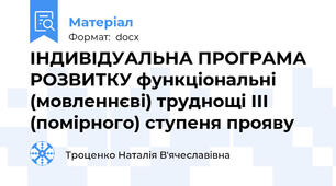 ІНДИВІДУАЛЬНА ПРОГРАМА РОЗВИТКУ функціональні (мовленнєві) труднощі ІІІ (помірного) ступеня прояву