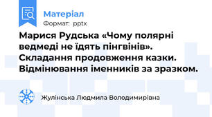 Марися Рудська «Чому полярні ведмеді не їдять пінгвінів». Складання продовження казки. Відмінювання іменників за зразком.