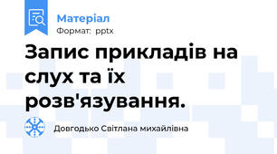 Запис прикладів на слух та їх розв'язування.