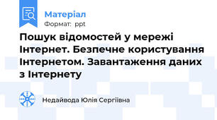 Пошук відомостей у мережі Інтернет. Безпечне користування Інтернетом. Завантаження даних з Інтернету