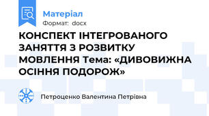 КОНСПЕКТ ІНТЕГРОВАНОГО ЗАНЯТТЯ З РОЗВИТКУ МОВЛЕННЯ Тема: «ДИВОВИЖНА ОСІННЯ ПОДОРОЖ»