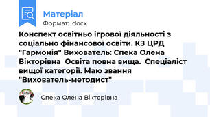 Конспект освітньо ігрової діяльності з соціально фінансової освіти. КЗ ЦРД "Гармонія" Вихователь: Спека Олена Вікторівна  Освіта повна вища.  Спеціаліст вищої категорії. Маю звання "Вихователь-методист"