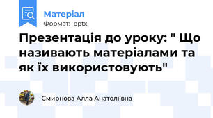 Презентація до уроку: " Що називають матеріалами та як їх використовують"
