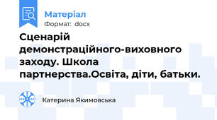 Сценарій демонстраційного-виховного заходу. Школа партнерства.Освіта, діти, батьки.