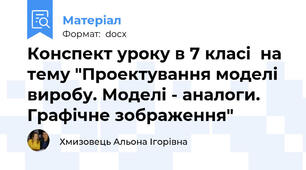 Конспект уроку в 7 класі  на тему "Проектування моделі виробу. Моделі - аналоги. Графічне зображення"