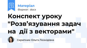 Конспект уроку "Розв’язування задач на  дії з векторами"