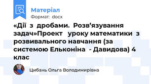 «Дії  з  дробами.  Розв’язування задач»Проект   уроку математики  з розвивального навчання (за системою Ельконіна  - Давидова) 4  клас