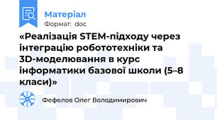 «Реалізація STEM-підходу через інтеграцію робототехніки та 3D-моделювання в курс інформатики базової школи (5–8 класи)»