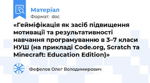 «Гейміфікація як засіб підвищення мотивації та результативності навчання програмуванню в 3–7 класи НУШ (на прикладі Code.org, Scratch та Minecraft: Education Edition)»