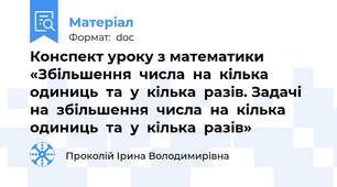 Конспект уроку з математики   «Збільшення  числа  на  кілька  одиниць  та  у  кілька  разів. Задачі  на  збільшення  числа  на  кілька  одиниць  та  у  кілька  разів»
