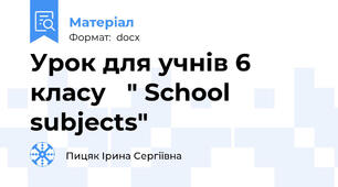 Урок для учнів 6 класу 	" School subjects"