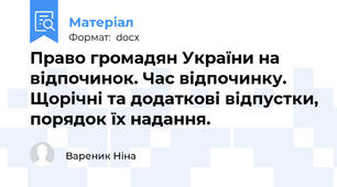 Право громадян України на відпочинок. Час відпочинку. Щорічні та додаткові відпустки, порядок їх надання.