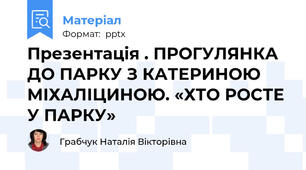 Презентація . ПРОГУЛЯНКА ДО ПАРКУ З КАТЕРИНОЮ МІХАЛІЦИНОЮ. «ХТО РОСТЕ У ПАРКУ»