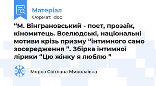 “М. Вінграновський - поет, прозаїк, кіномитець. Вселюдські, національні мотиви крізь призму “інтимного само зосередження ”. Збірка інтимної лірики “Цю жінку я люблю ”