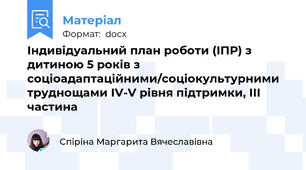 Індивідуальний план роботи (ІПР) з дитиною 5 років з соціоадаптаційними/соціокультурними труднощами IV-V рівня підтримки, ІІІ частина