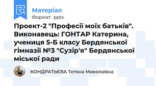 Проект-2 "Професії моїх батьків". Виконавець: ГОНТАР Катерина, учениця 5-Б класу Бердянської гімназії №3 "Сузір'я" Бердянської міської ради