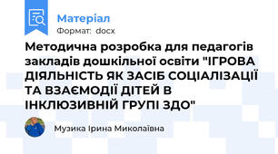 Методична розробка для педагогів закладів дошкільної освіти "ІГРОВА ДІЯЛЬНІСТЬ ЯК ЗАСІБ СОЦІАЛІЗАЦІЇ ТА ВЗАЄМОДІЇ ДІТЕЙ В ІНКЛЮЗИВНІЙ ГРУПІ ЗДО"