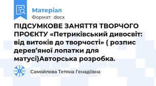 ПІДСУМКОВЕ ЗАНЯТТЯ ТВОРЧОГО ПРОЄКТУ «Петриківський дивосвіт: від витоків до творчості» ( розпис дерев’яної лопатки для матусі)Авторська розробка.