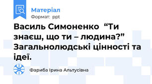Василь Симоненко  “Ти знаєш, що ти – людина?” Загальнолюдські цінності та ідеї.