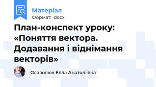 План-конспект уроку: «Поняття вектора. Додавання і віднімання векторів»