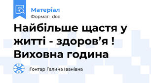 Найбільше щастя у житті - здоров’я ! Виховна година