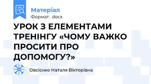 УРОК З ЕЛЕМЕНТАМИ ТРЕНІНГУ «ЧОМУ ВАЖКО ПРОСИТИ ПРО ДОПОМОГУ?»