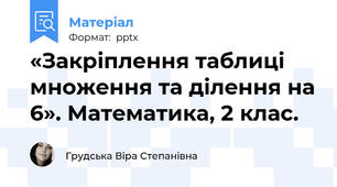 «Закріплення таблиці множення та ділення на 6». Математика, 2 клас.