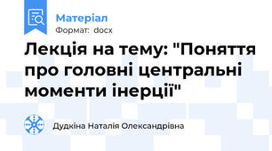 Лекція на тему: "Поняття про головні центральні моменти інерції"