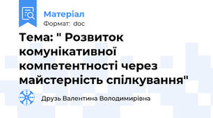 Тема: " Розвиток комунікативної компетентності через майстерність спілкування"