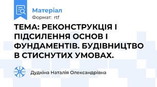 ТЕМА: РЕКОНСТРУКЦІЯ І ПІДСИЛЕННЯ ОСНОВ І ФУНДАМЕНТІВ. БУДІВНИЦТВО В СТИСНУТИХ УМОВАХ.
