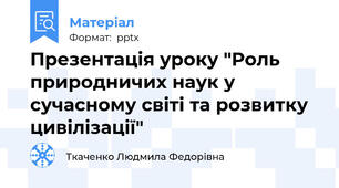 Презентація уроку "Роль природничих наук у сучасному світі та розвитку цивілізації"