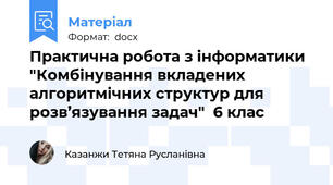 Практична робота з інформатики "Комбінування вкладених алгоритмічних структур для розв’язування задач"  6 клас