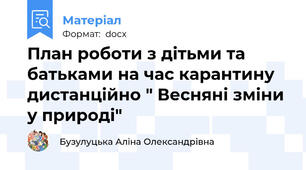 План роботи з дітьми та батьками на час карантину дистанційно " Весняні зміни у природі"