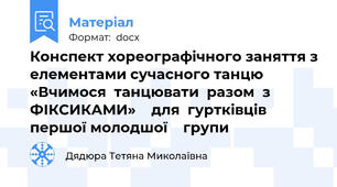 Конспект хореографічного заняття з елементами сучасного танцю  «Вчимося  танцювати  разом  з ФІКСИКАМИ»    для  гуртківців  першої молодшої    групи