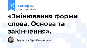«Змінювання форми слова. Основа та закінчення».