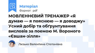 МОВЛЕННЄВИЙ ТРЕНАЖЕР «Я думаю — я пояснюю — я доводжу»  Усний добір та обґрунтування висловів за поемою М. Вороного «Євшан-зілля»