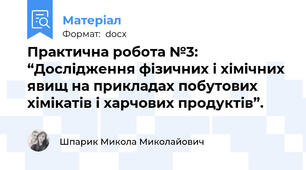 Практична робота №3: “Дослідження фізичних і хімічних явищ на прикладах побутових хімікатів і харчових продуктів”.