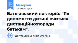 Батьківський лекторій: “Як допомогти дитині вчитися дистанційно:поради батькам".