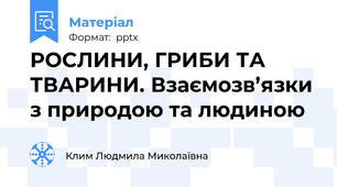 РОСЛИНИ, ГРИБИ ТА ТВАРИНИ. Взаємозв’язки з природою та людиною