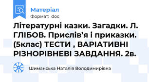 Літературні казки. Загадки. Л. ГЛІБОВ. Прислів’я і приказки. (5клас) ТЕСТИ , ВАРІАТИВНІ РІЗНОРІВНЕВІ ЗАВДАННЯ. 2в.