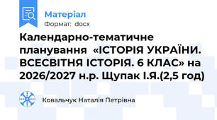 Календарно-тематичне планування  «ІСТОРІЯ УКРАЇНИ. ВСЕСВІТНЯ ІСТОРІЯ. 6 КЛАС» на 2026/2027 н.р. Щупак І.Я.(2,5 год)