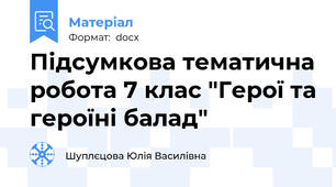 Підсумкова тематична робота 7 клас "Герої та героїні балад"