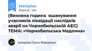 (Виховна година  вшанування учасників ліквідації наслідків аварії на Чорнобильській АЕС)  ТЕМА: «Чорнобильська Мадонна»