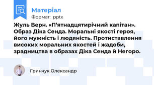 Жуль Верн. «П’ятнадцятирічний капітан». Образ Діка Сенда. Моральні якості героя, його мужність і людяність. Протиставлення високих моральних якостей і жадоби, зрадництва в образах Діка Сенда й Негоро.