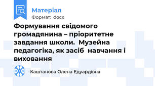 Формування свідомого  громадянина – пріоритетне завдання школи.  Музейна педагогіка, як засіб  навчання і виховання