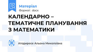 КАЛЕНДАРНО – ТЕМАТИЧНЕ ПЛАНУВАННЯ З МАТЕМАТИКИ